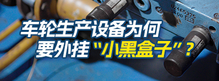 车轮生产设备为何要外挂“小黑盒子”？